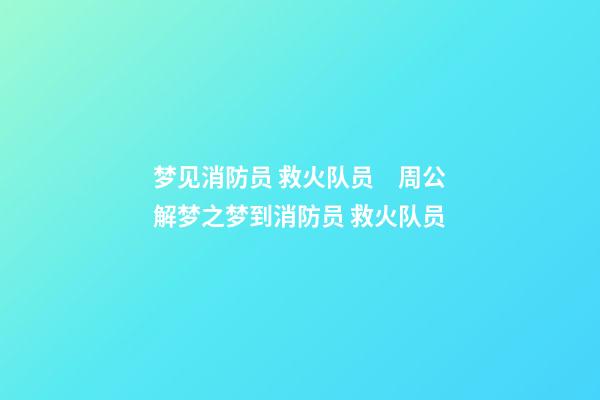 梦见消防员 救火队员　周公解梦之梦到消防员 救火队员